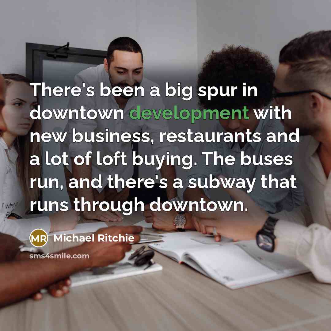“There's been a big spur in downtown development with new business, restaurants and a lot of loft buying. The buses run, and there's a subway that runs through downtown.” quote by Michael Ritchie