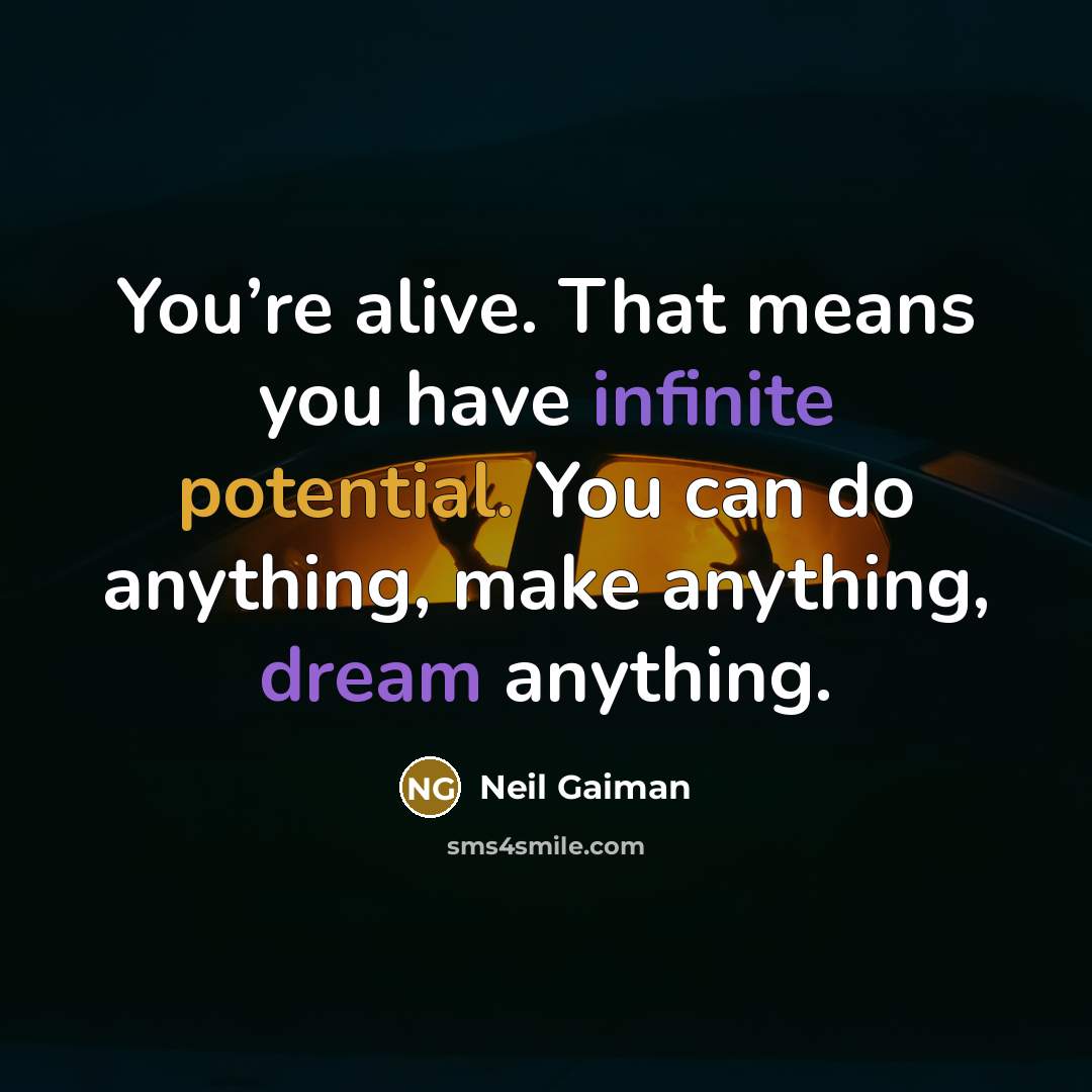 “You’re alive. That means you have infinite potential. You can do anything, make anything, dream anything.” quote by Neil Gaiman