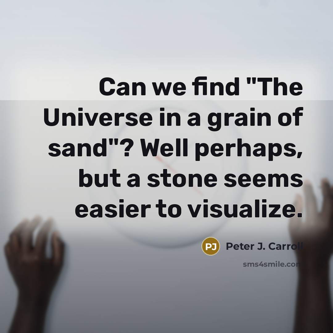 “Can we find "The Universe in a grain of sand"? Well perhaps, but a stone seems easier to visualize.” quote by Peter J. Carroll