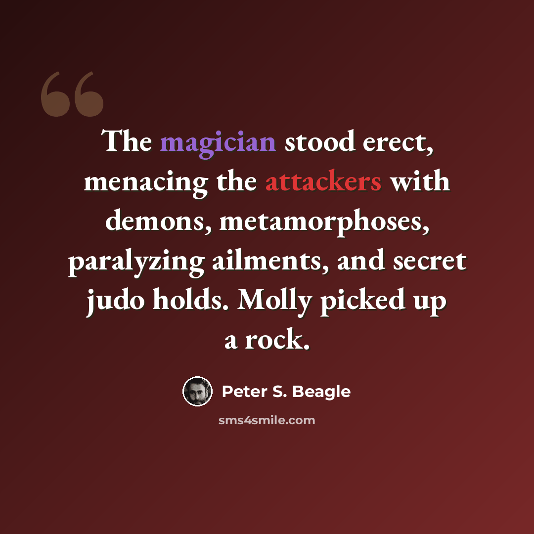 “The magician stood erect, menacing the attackers with demons, metamorphoses, paralyzing ailments, and secret judo holds. Molly picked up a rock.” quote by Peter S. Beagle