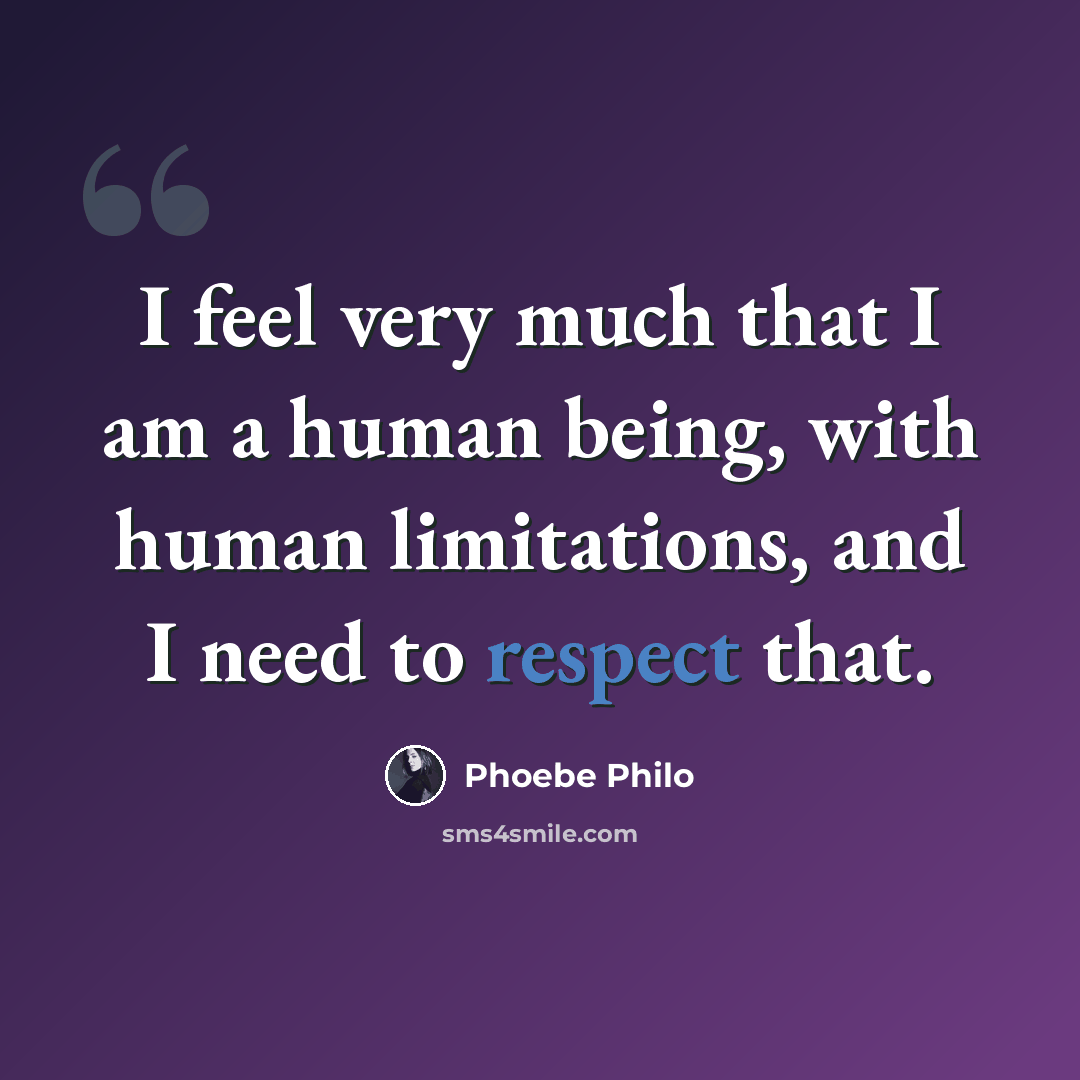 “I feel very much that I am a human being, with human limitations, and I need to respect that.” quote by Phoebe Philo