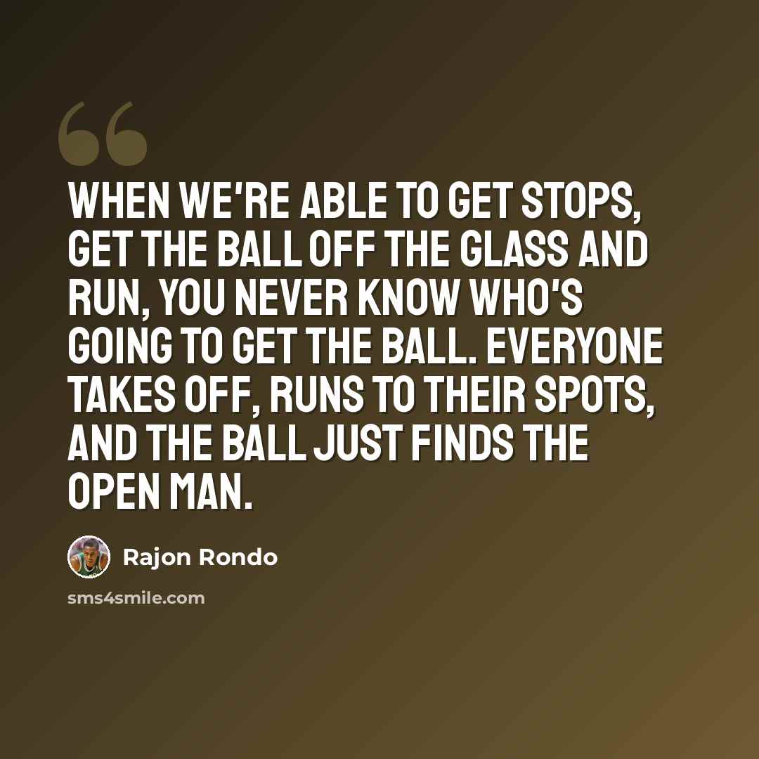 “When we're able to get stops, get the ball off the glass and run, you never know who's going to get the ball. Everyone takes off, runs to their spots, and the ball just finds the open man.” quote by Rajon Rondo