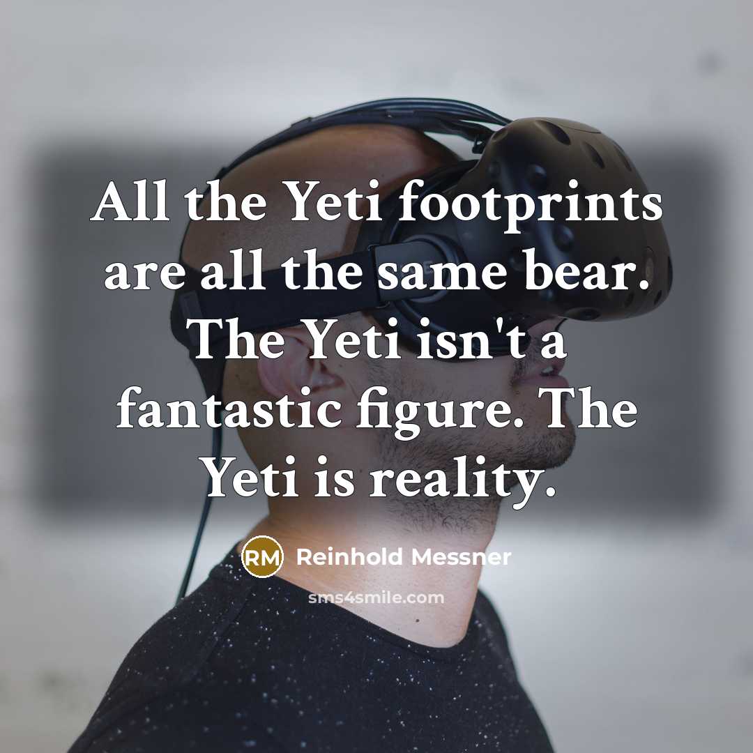 “All the Yeti footprints are all the same bear. The Yeti isn't a fantastic figure. The Yeti is reality.” quote by Reinhold Messner