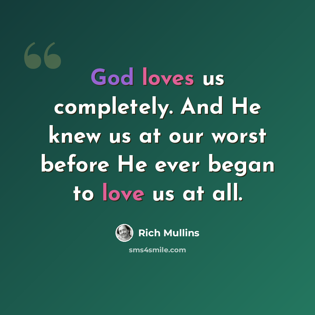 “God loves us completely. And He knew us at our worst before He ever began to love us at all.” quote by Rich Mullins
