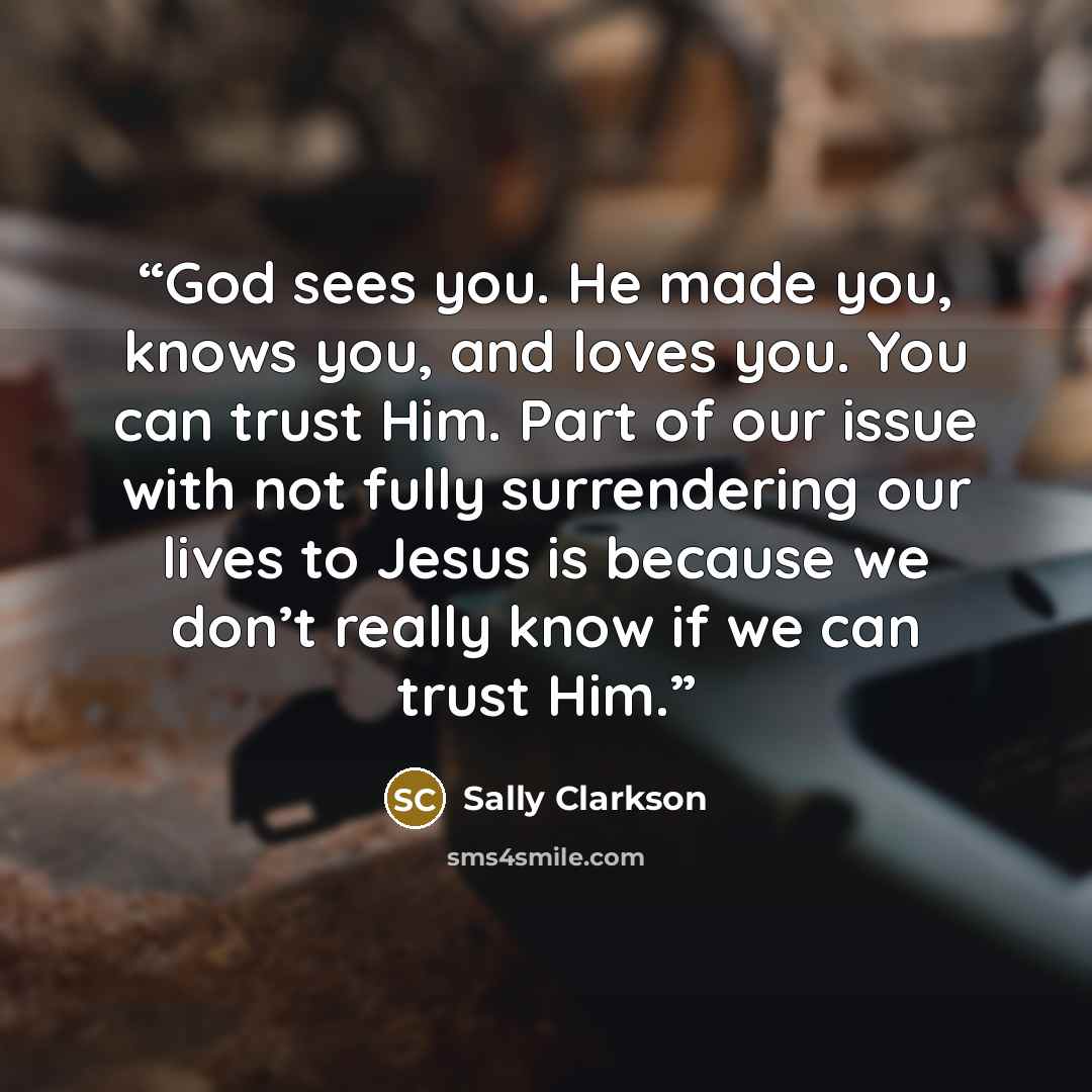 “God sees you. He made you, knows you, and loves you. You can trust Him. Part of our issue with not fully surrendering our lives to Jesus is because we don’t really know if we can trust Him.” quote by Sally Clarkson