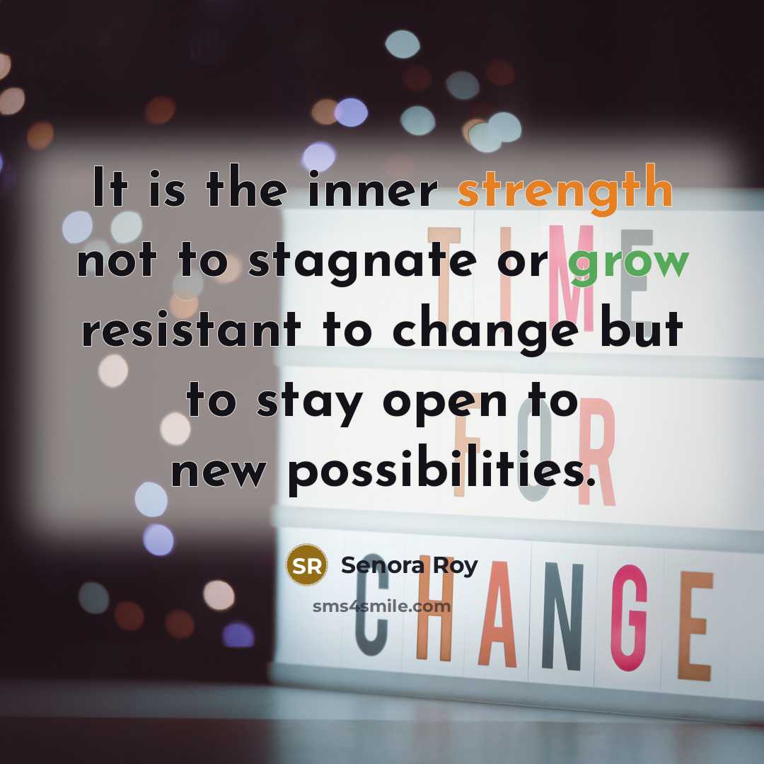 “It is the inner strength not to stagnate or grow resistant to change but to stay open to new possibilities.” quote by Senora Roy
