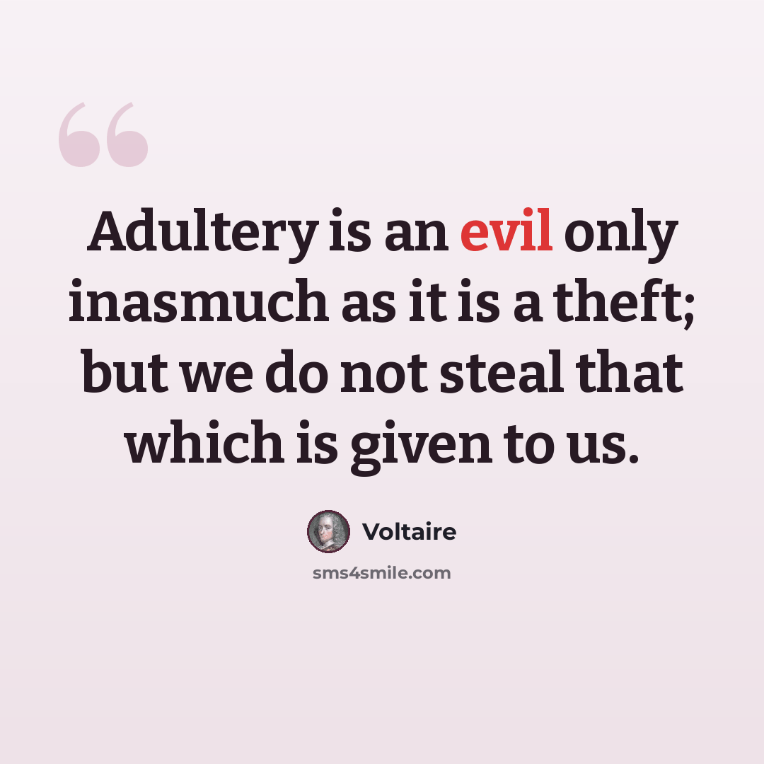 “Adultery is an evil only inasmuch as it is a theft; but we do not steal that which is given to us.” quote by Voltaire