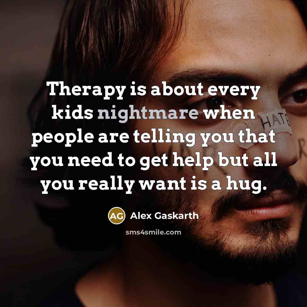 “Therapy is about every kids nightmare when people are telling you that you need to get help but all you really want is a hug.” quote by Alex Gaskarth
