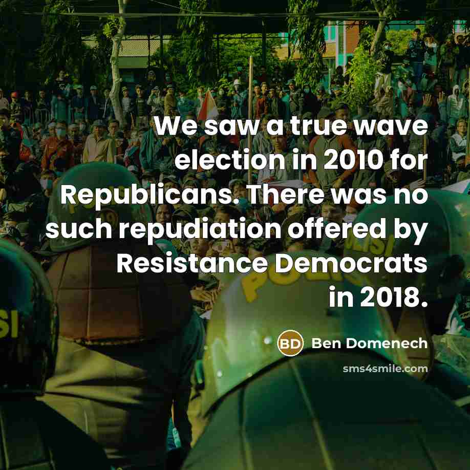 “We saw a true wave election in 2010 for Republicans. There was no such repudiation offered by Resistance Democrats in 2018.” quote by Ben Domenech