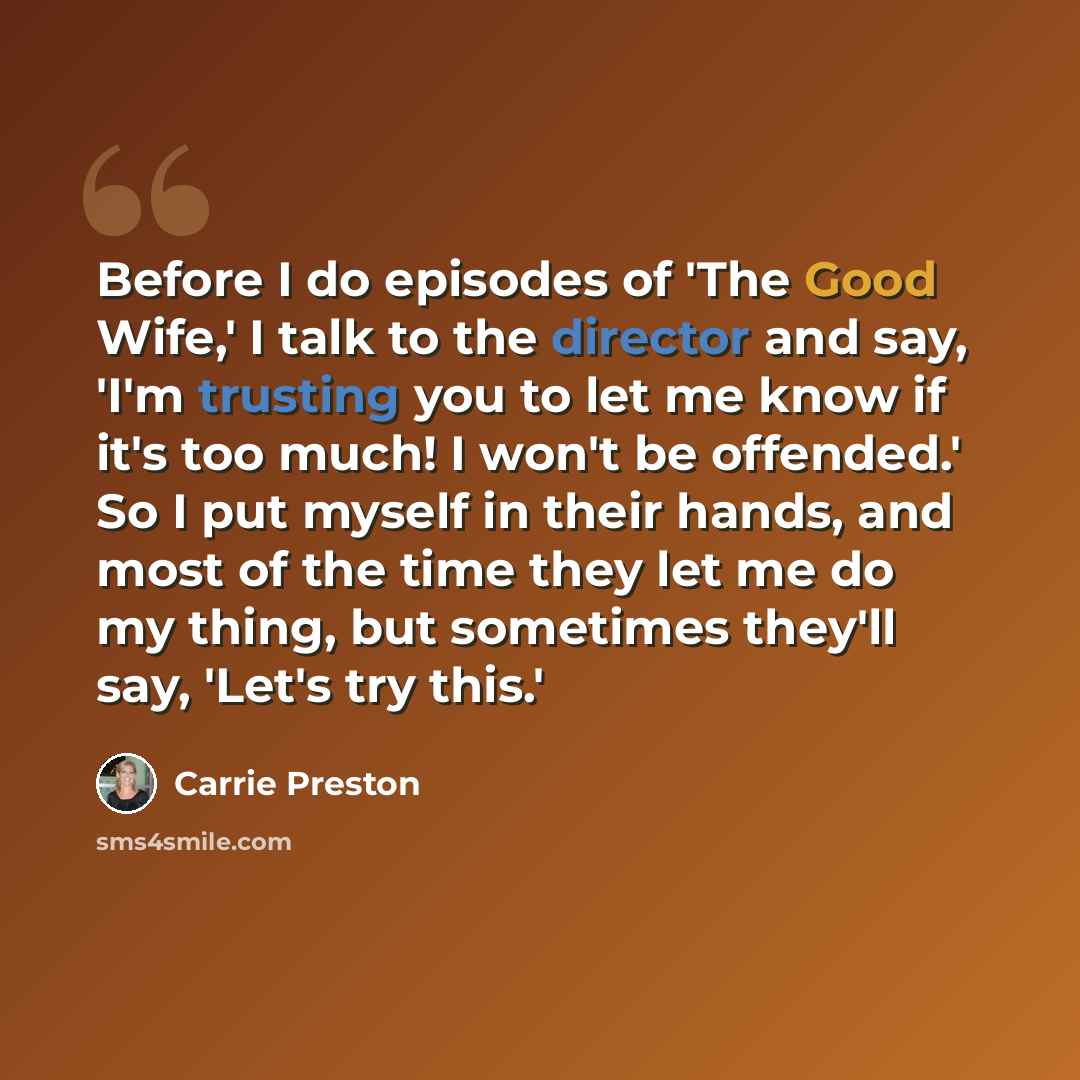 “Before I do episodes of 'The Good Wife,' I talk to the director and say, 'I'm trusting you to let me know if it's too much! I won't be offended.' So I put myself in their hands, and most of the time they let me do my thing, but sometimes they'll say, 'Let's try this.'” quote by Carrie Preston