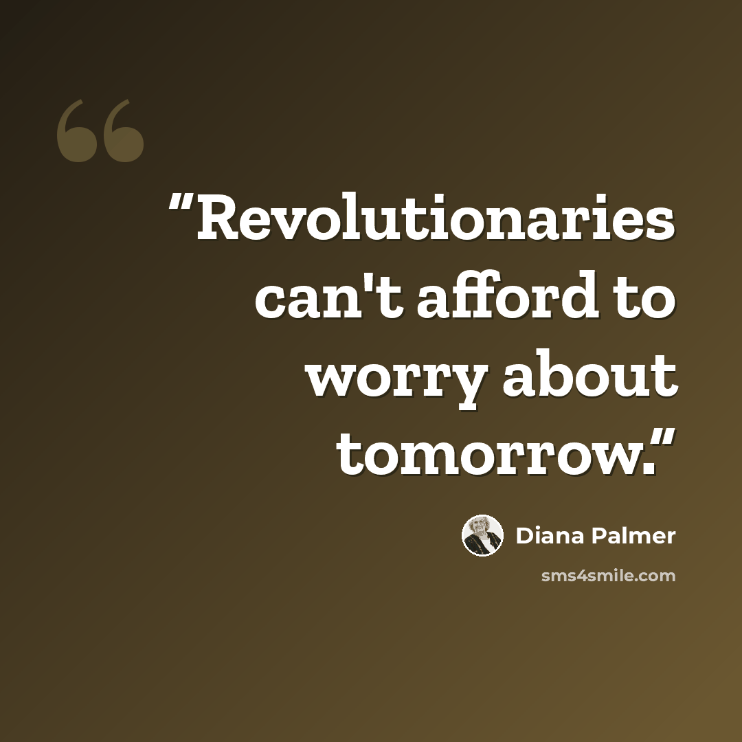 “Revolutionaries can't afford to worry about tomorrow.” quote by Diana Palmer