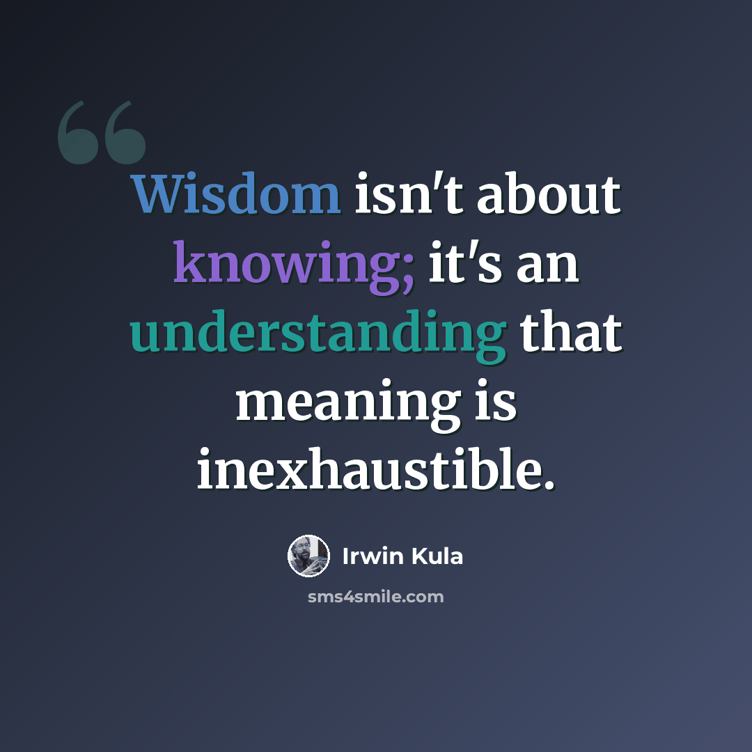 “Wisdom isn't about knowing; it's an understanding that meaning is inexhaustible.” quote by Irwin Kula