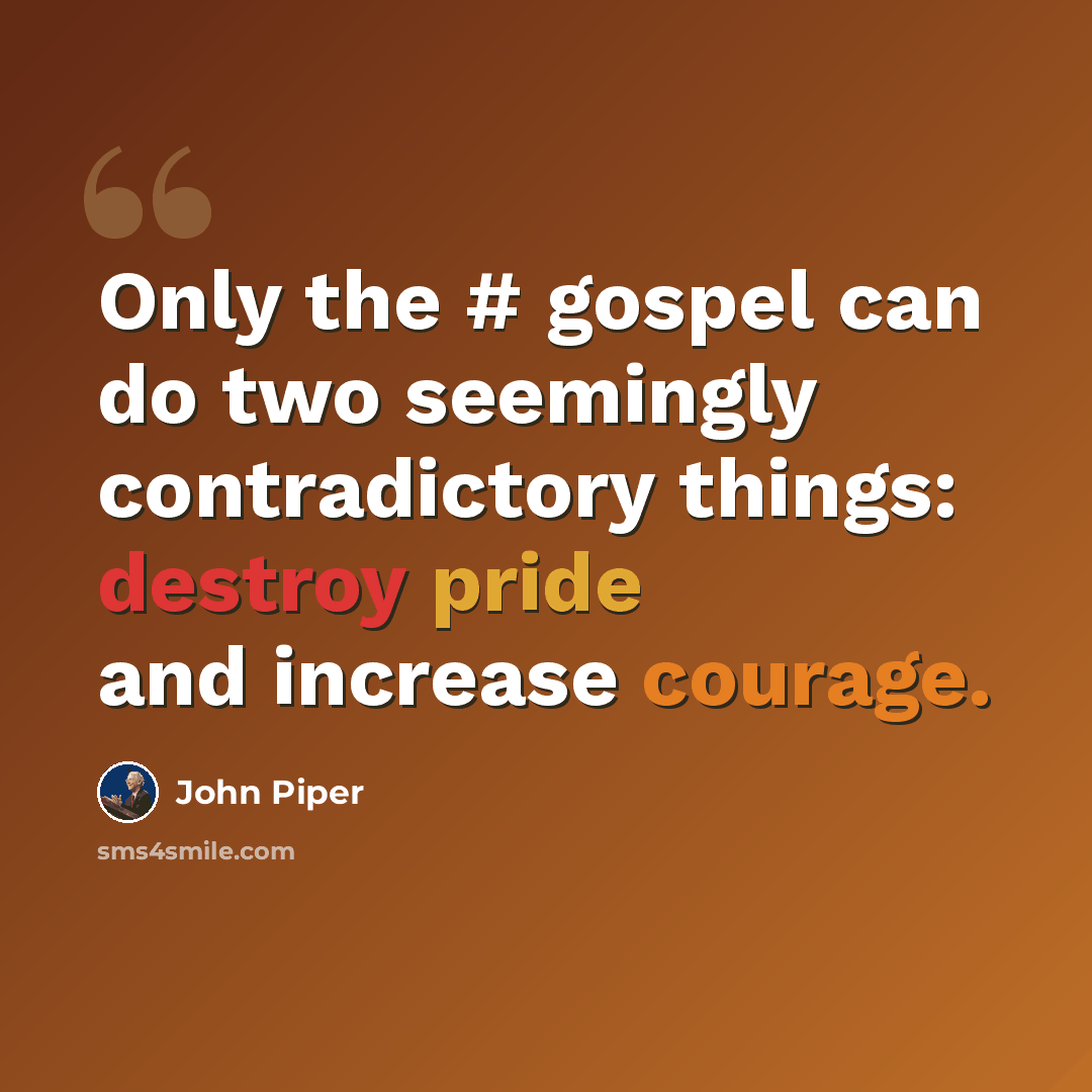 “Only the #‎ gospel can do two seemingly contradictory things: destroy pride and increase courage.” quote by John Piper
