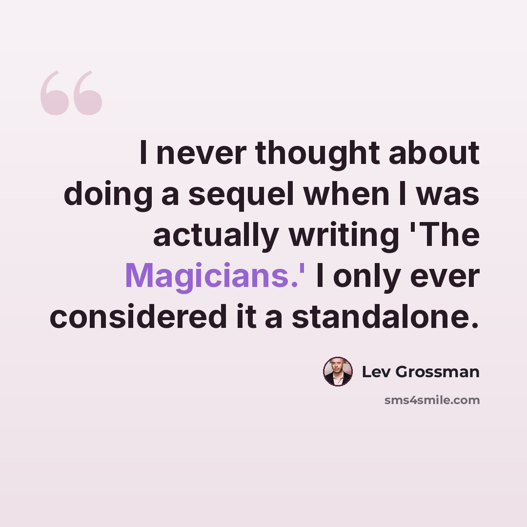 “I never thought about doing a sequel when I was actually writing 'The Magicians.' I only ever considered it a standalone.” quote by Lev Grossman