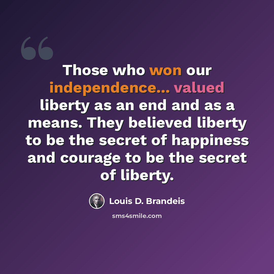 “Those who won our independence... valued liberty as an end and as a means. They believed liberty to be the secret of happiness and courage to be the secret of liberty.” quote by Louis D. Brandeis
