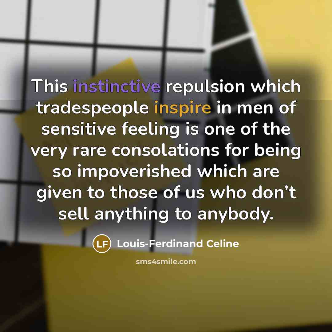 “This instinctive repulsion which tradespeople inspire in men of sensitive feeling is one of the very rare consolations for being so impoverished which are given to those of us who don’t sell anything to anybody.” quote by Louis-Ferdinand Celine