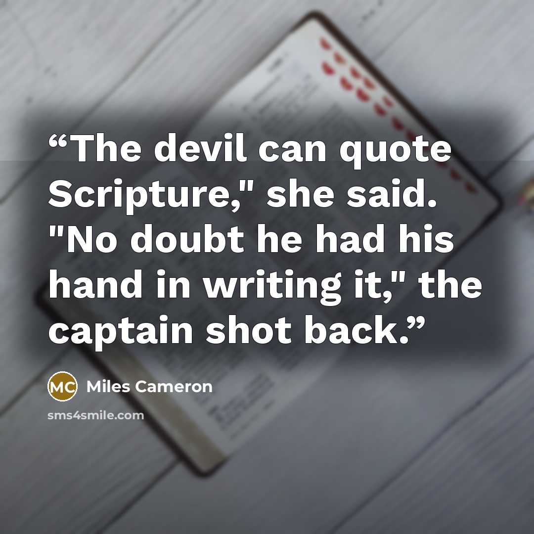 “The devil can quote Scripture," she said. "No doubt he had his hand in writing it," the captain shot back.” quote by Miles Cameron