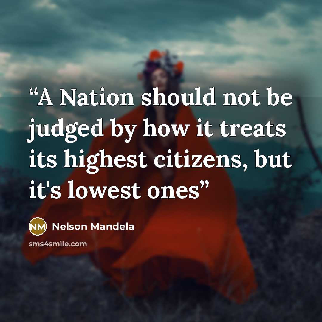 “A Nation should not be judged by how it treats its highest citizens, but it's lowest ones” quote by Nelson Mandela
