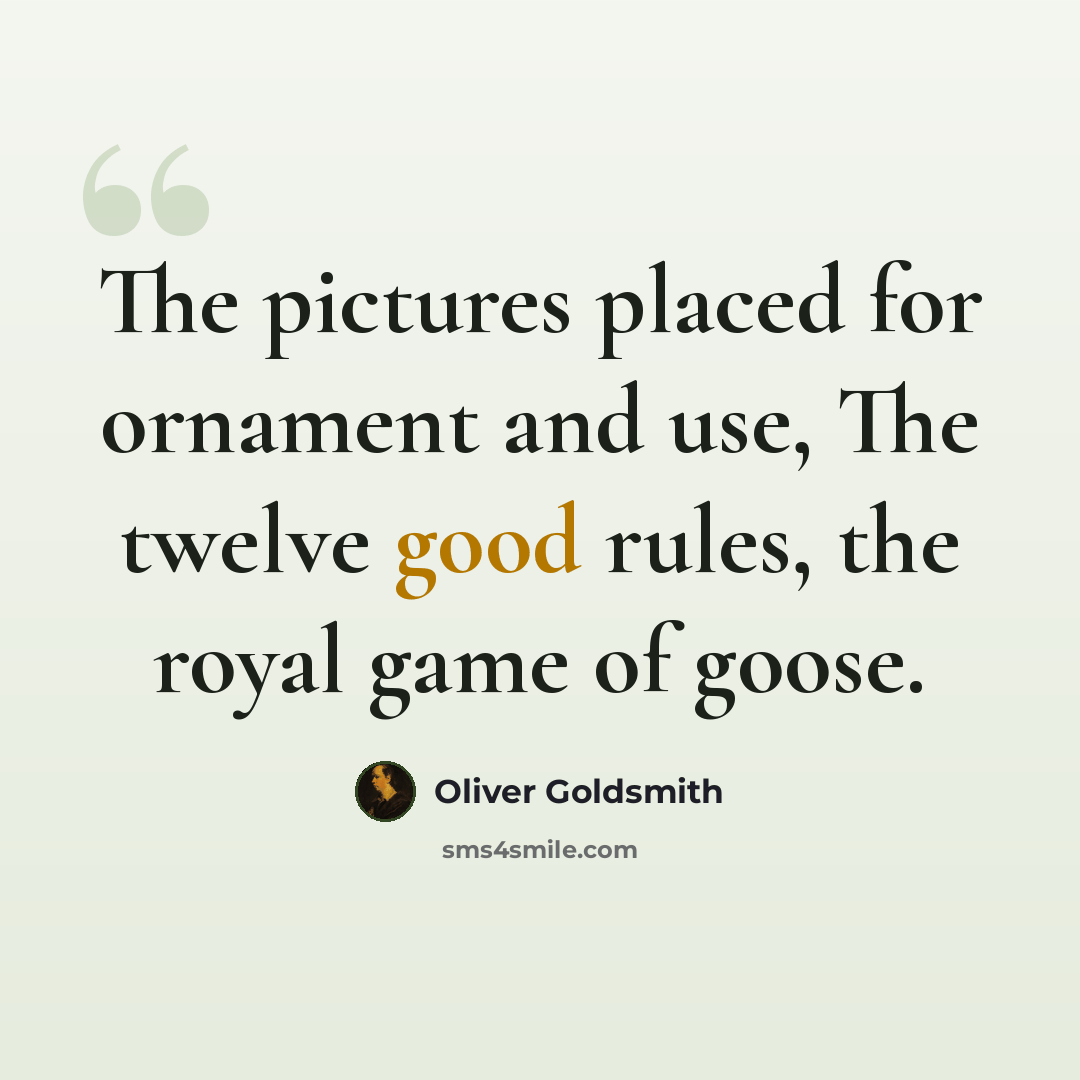 “The pictures placed for ornament and use, The twelve good rules, the royal game of goose.” quote by Oliver Goldsmith