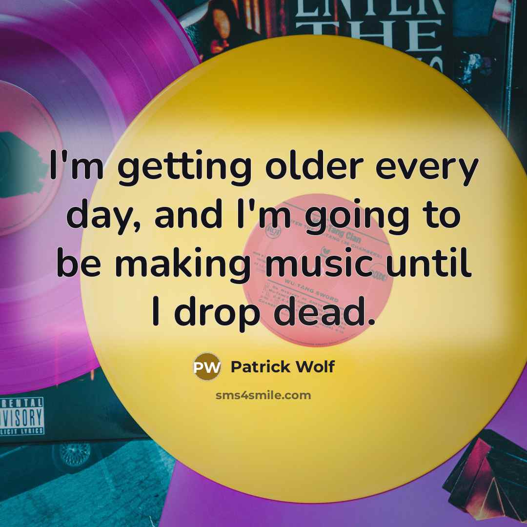 “I'm getting older every day, and I'm going to be making music until I drop dead.” quote by Patrick Wolf