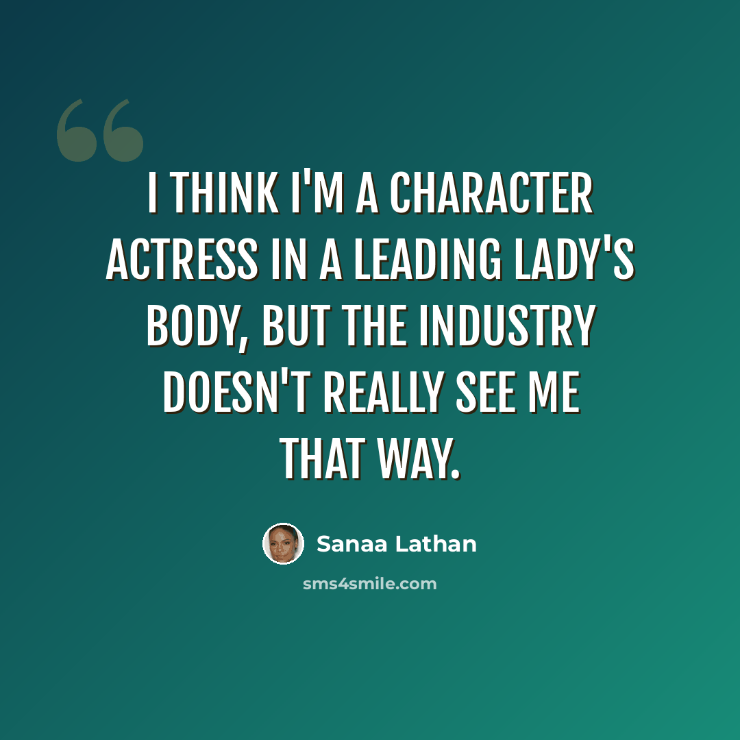 “I think I'm a character actress in a leading lady's body, but the industry doesn't really see me that way.” quote by Sanaa Lathan