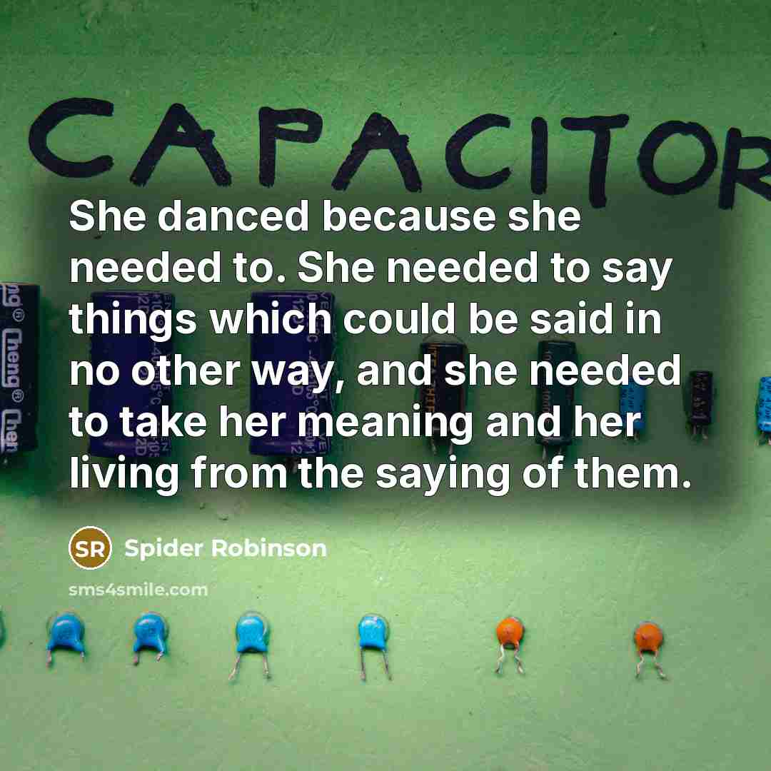 “She danced because she needed to. She needed to say things which could be said in no other way, and she needed to take her meaning and her living from the saying of them.” quote by Spider Robinson