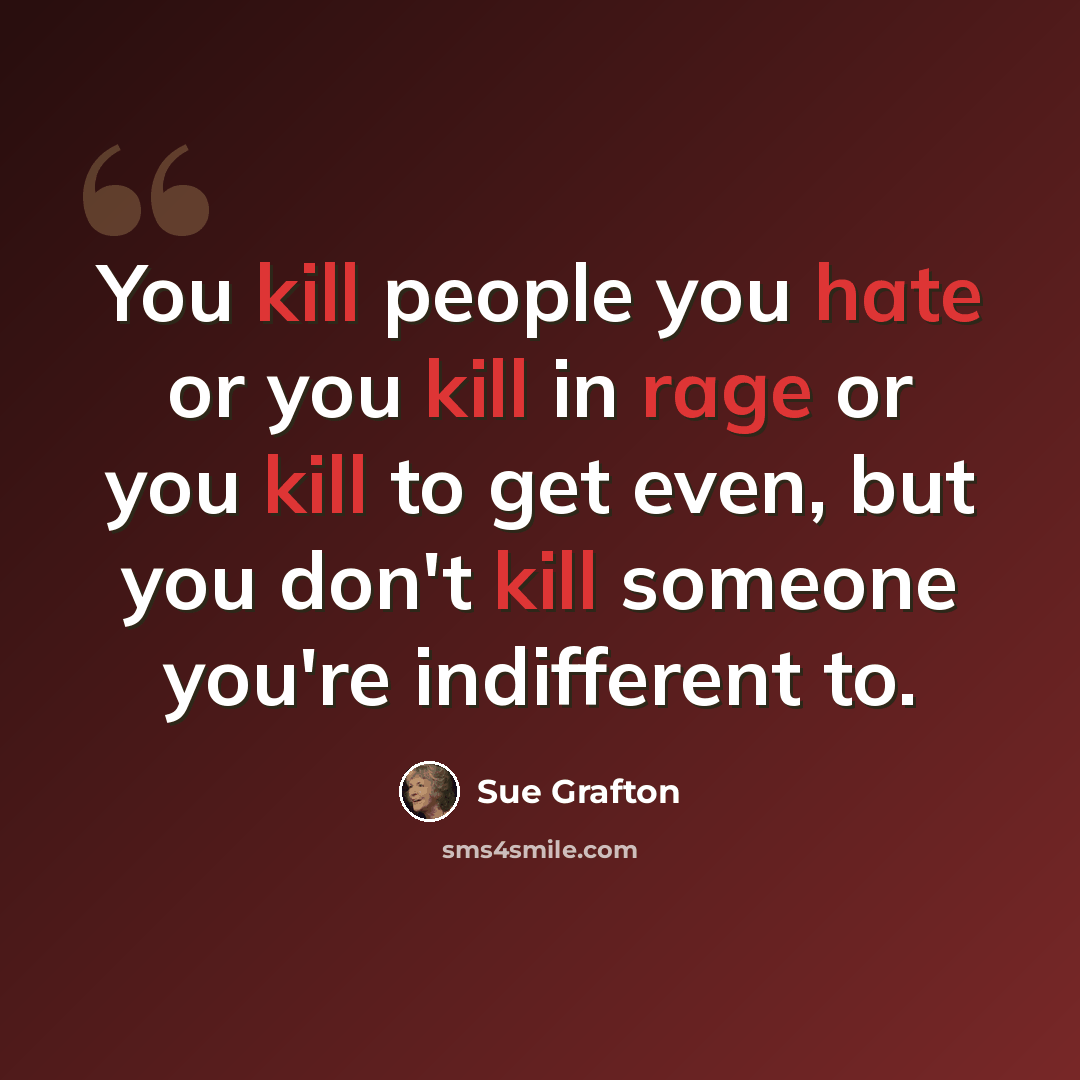 “You kill people you hate or you kill in rage or you kill to get even, but you don't kill someone you're indifferent to.” quote by Sue Grafton
