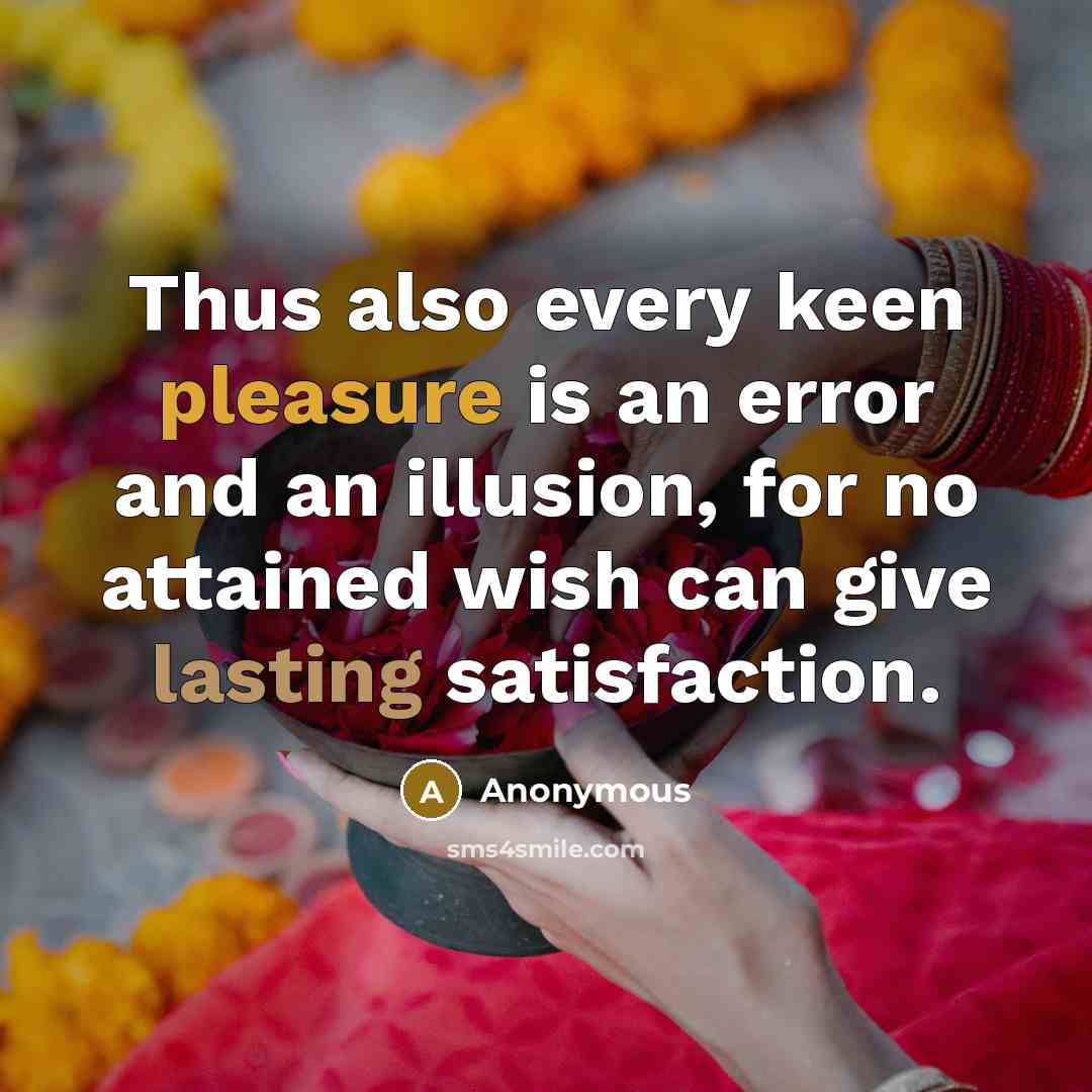 “Thus also every keen pleasure is an error and an illusion, for no attained wish can give lasting satisfaction.” quote by Anonymous