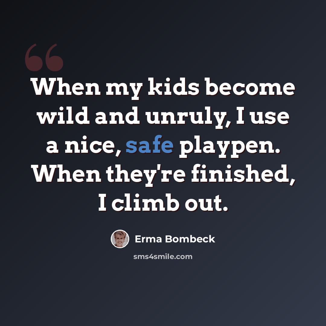 “When my kids become wild and unruly, I use a nice, safe playpen. When they're finished, I climb out.” quote by Erma Bombeck