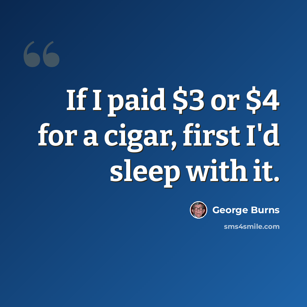 “If I paid $3 or $4 for a cigar, first I'd sleep with it.” quote by George Burns