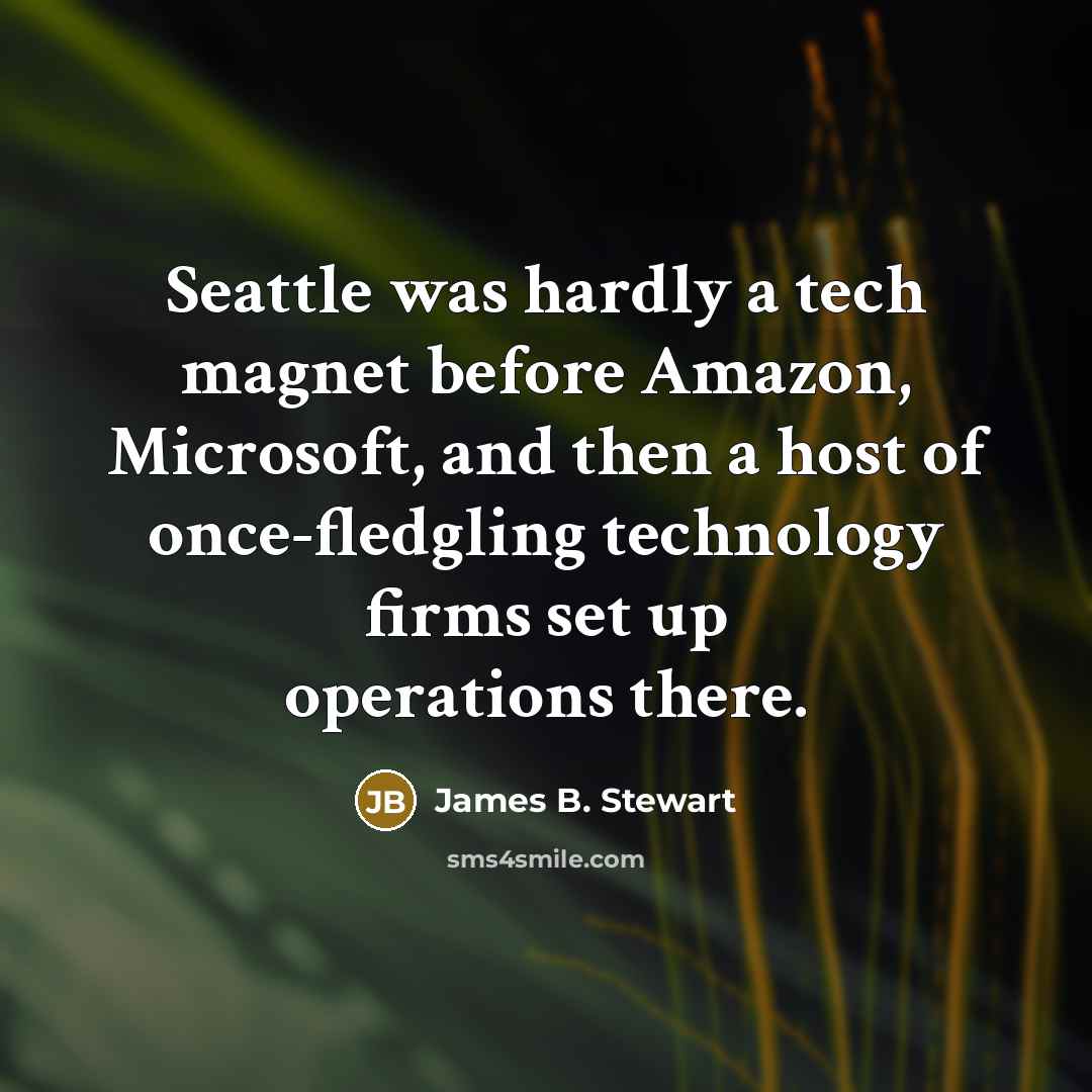 “Seattle was hardly a tech magnet before Amazon, Microsoft, and then a host of once-fledgling technology firms set up operations there.” quote by James B. Stewart