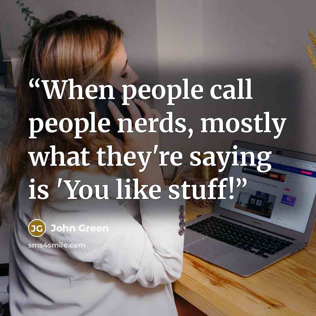 “When people call people nerds, mostly what they're saying is 'You like stuff!” quote by John Green