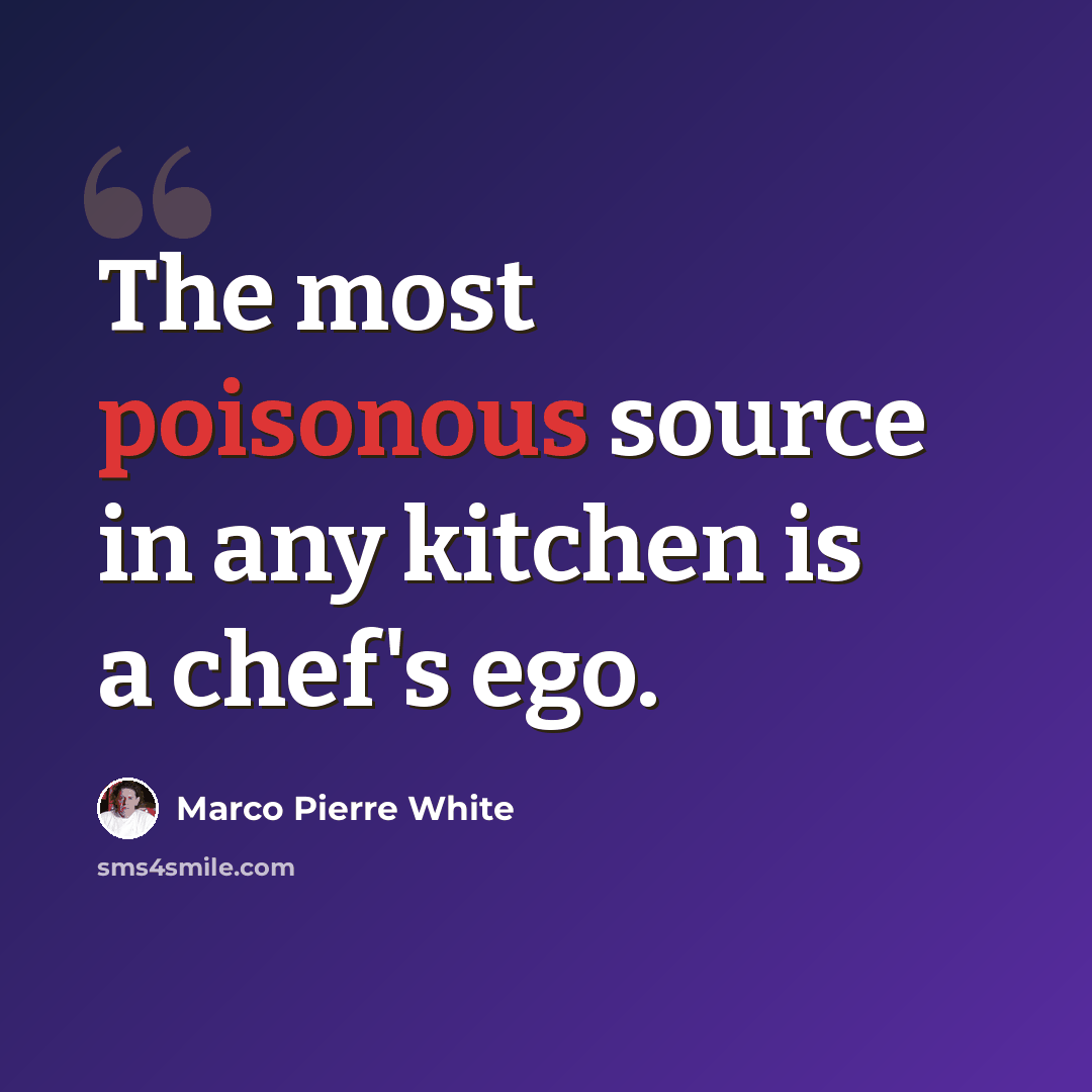 “The most poisonous source in any kitchen is a chef's ego.” quote by Marco Pierre White