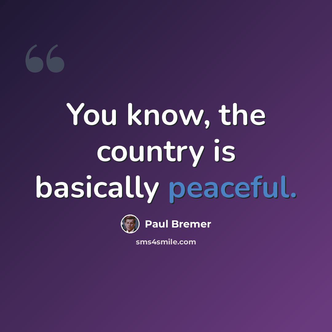 “You know, the country is basically peaceful.” quote by Paul Bremer