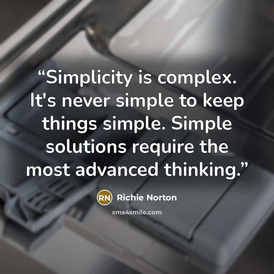 “Simplicity is complex. It's never simple to keep things simple. Simple solutions require the most advanced thinking.” quote by Richie Norton