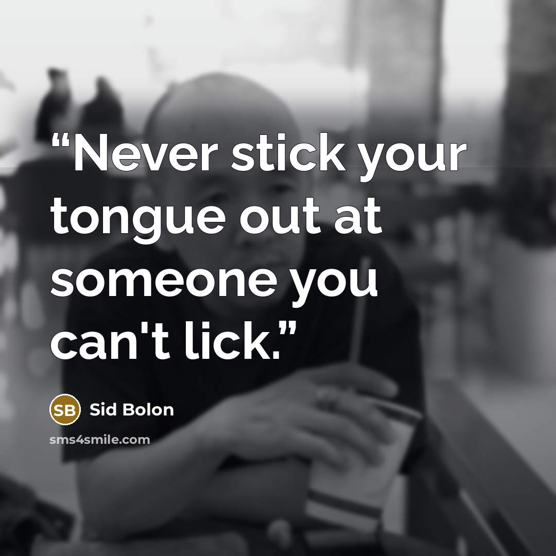 “Never stick your tongue out at someone you can't lick.” quote by Sid Bolon
