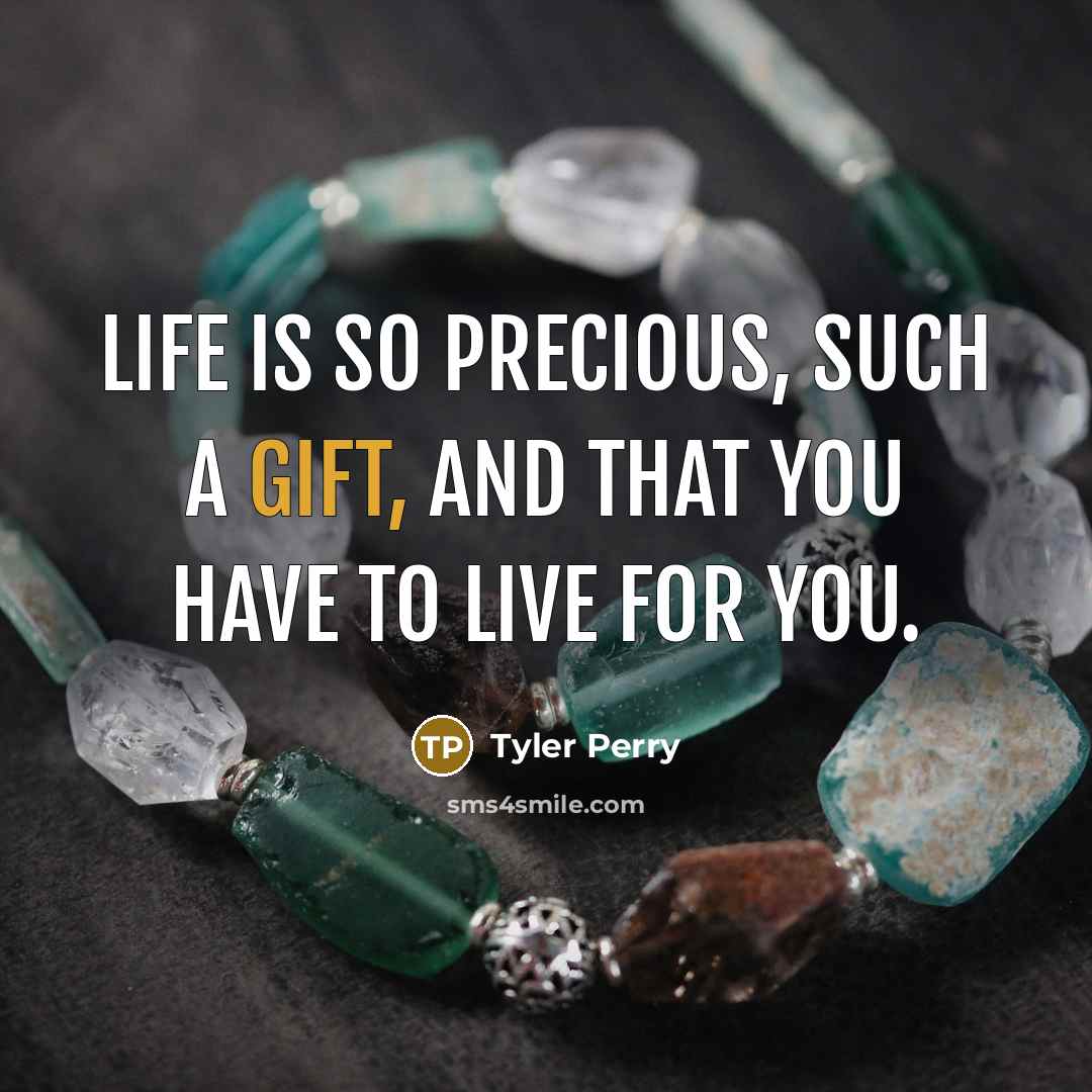 “Life is so precious, such a gift, and that you have to live for you.” quote by Tyler Perry