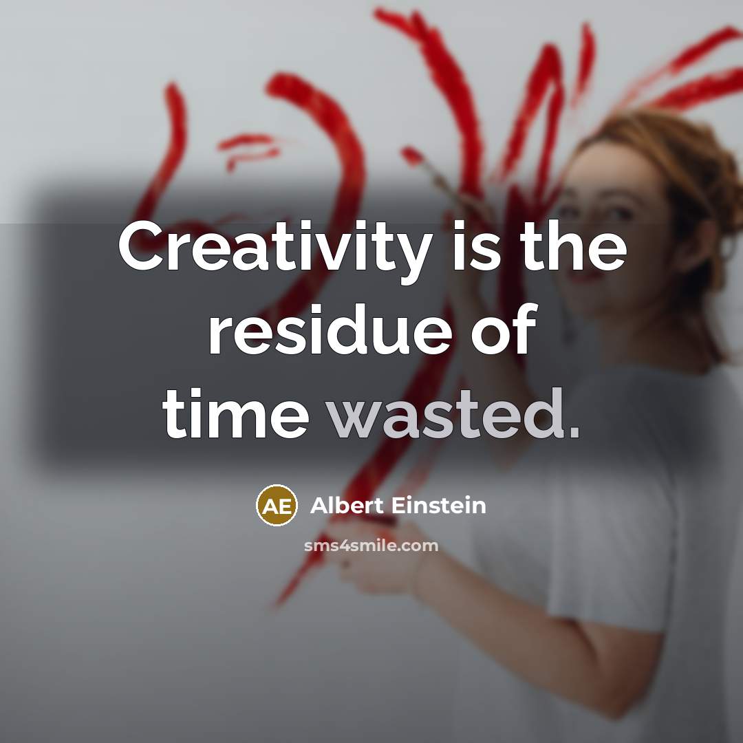 “Creativity is the residue of time wasted.” quote by Albert Einstein