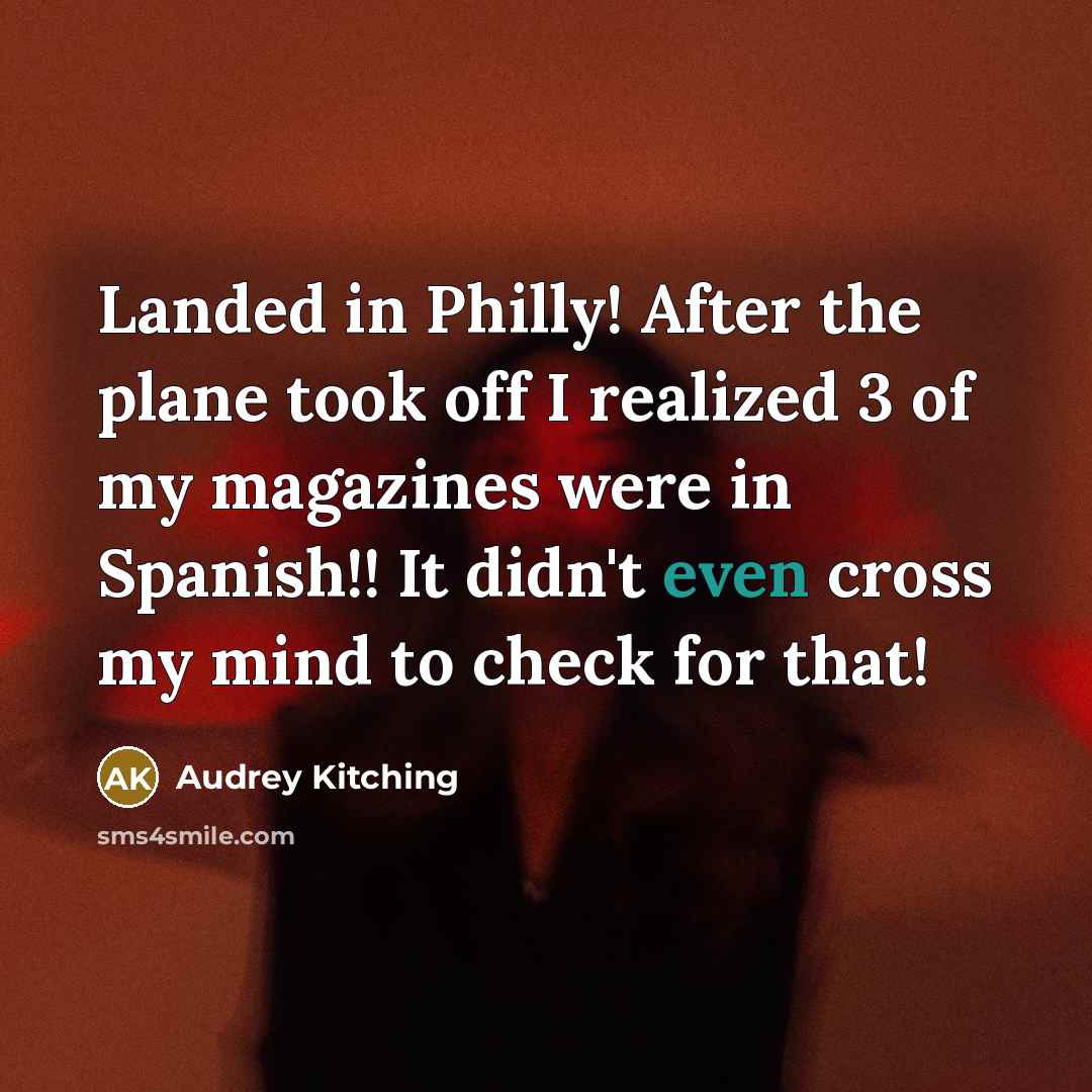 “Landed in Philly! After the plane took off I realized 3 of my magazines were in Spanish!! It didn't even cross my mind to check for that!” quote by Audrey Kitching