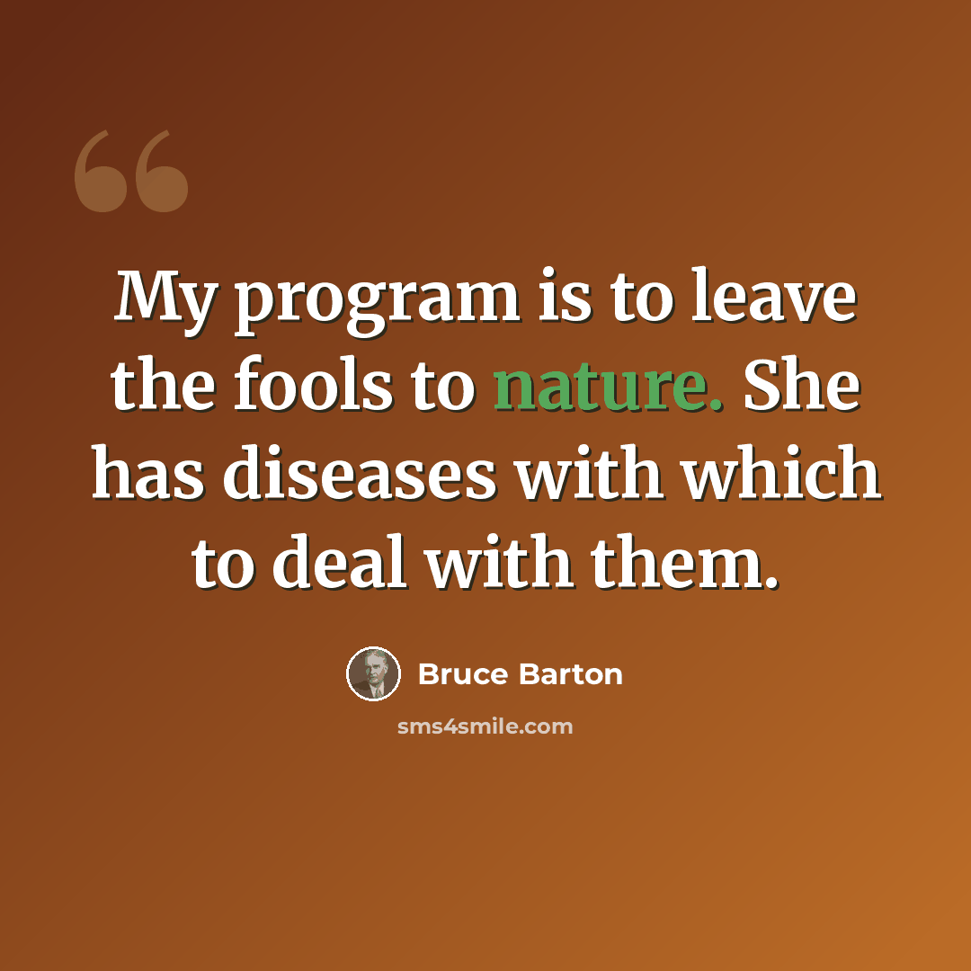 “My program is to leave the fools to nature. She has diseases with which to deal with them.” quote by Bruce Barton