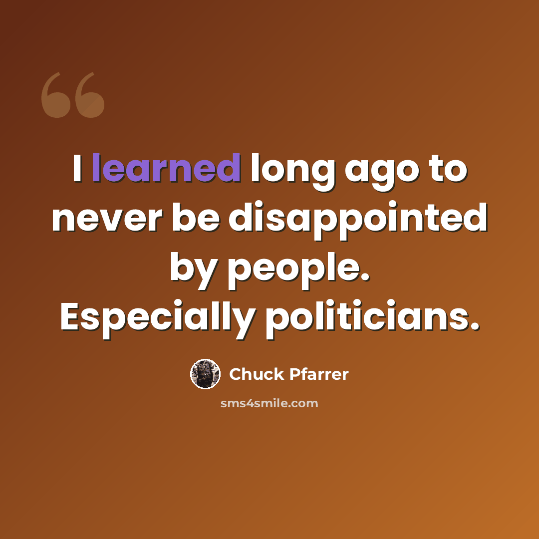 “I learned long ago to never be disappointed by people. Especially politicians.” quote by Chuck Pfarrer