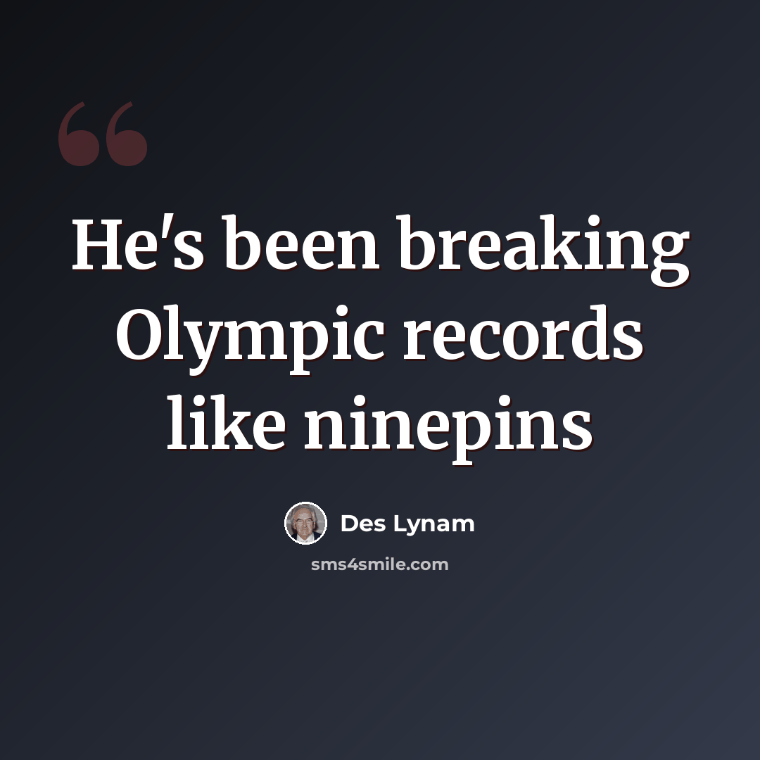 “He's been breaking Olympic records like ninepins” quote by Des Lynam