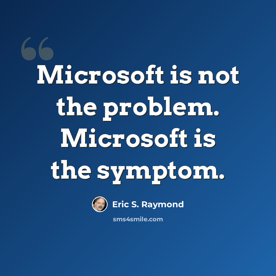 “Microsoft is not the problem. Microsoft is the symptom.” quote by Eric S. Raymond