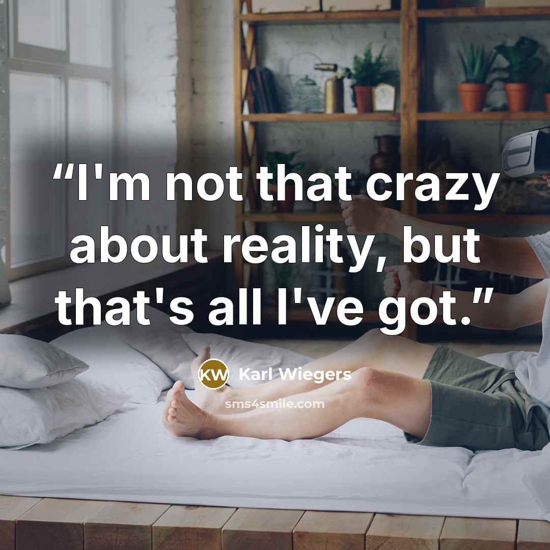 “I'm not that crazy about reality, but that's all I've got.” quote by Karl Wiegers