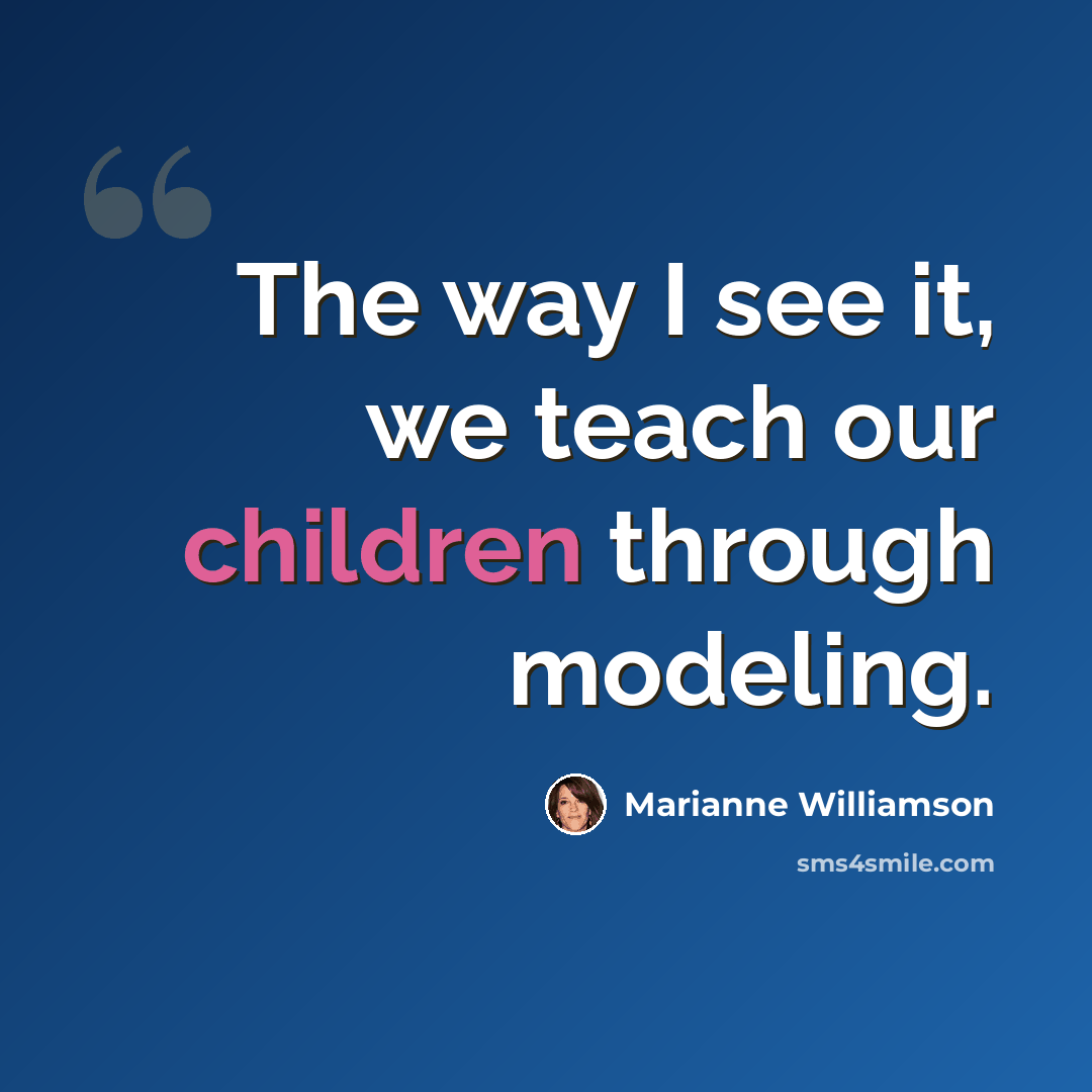 “The way I see it, we teach our children through modeling.” quote by Marianne Williamson