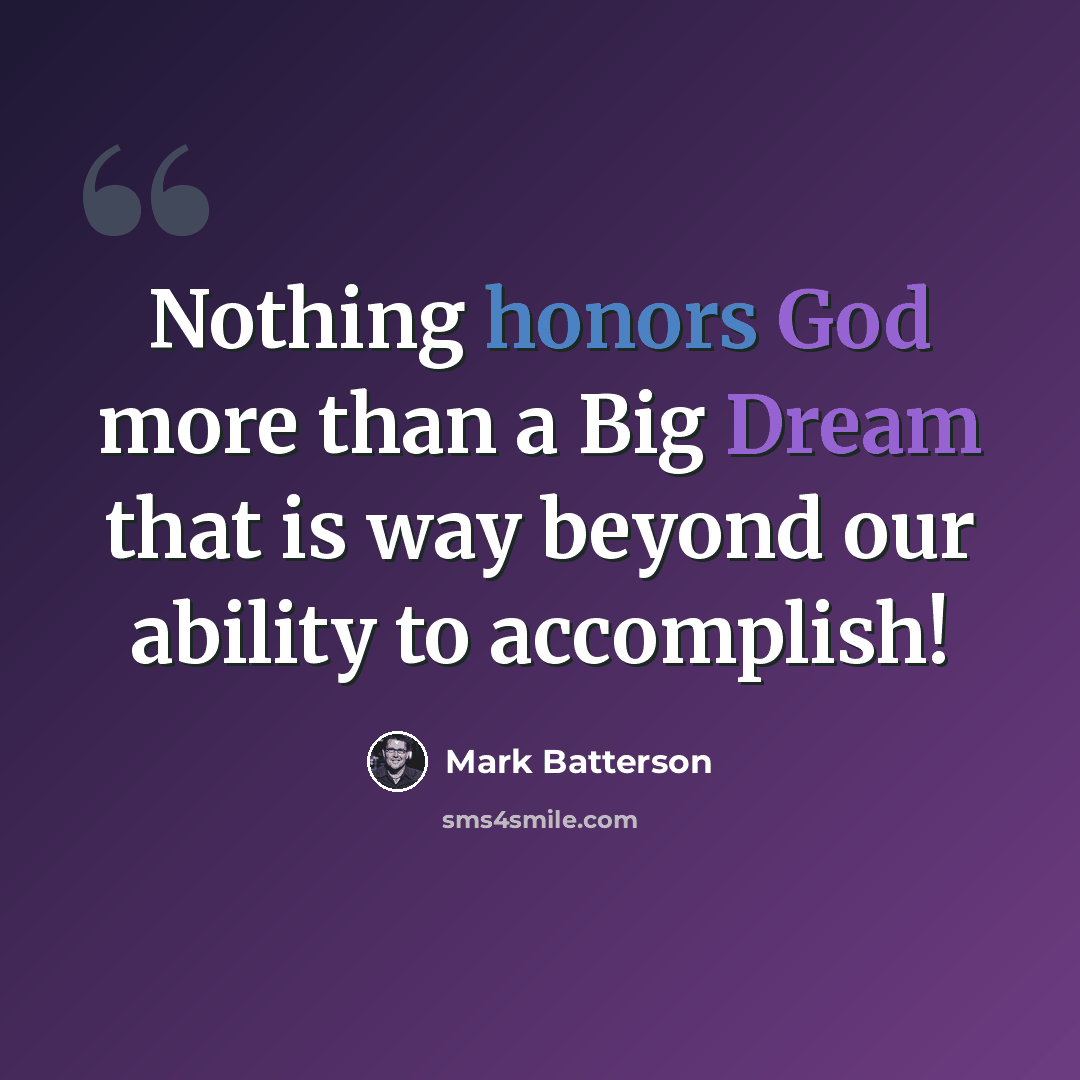 “Nothing honors God more than a Big Dream that is way beyond our ability to accomplish!” quote by Mark Batterson