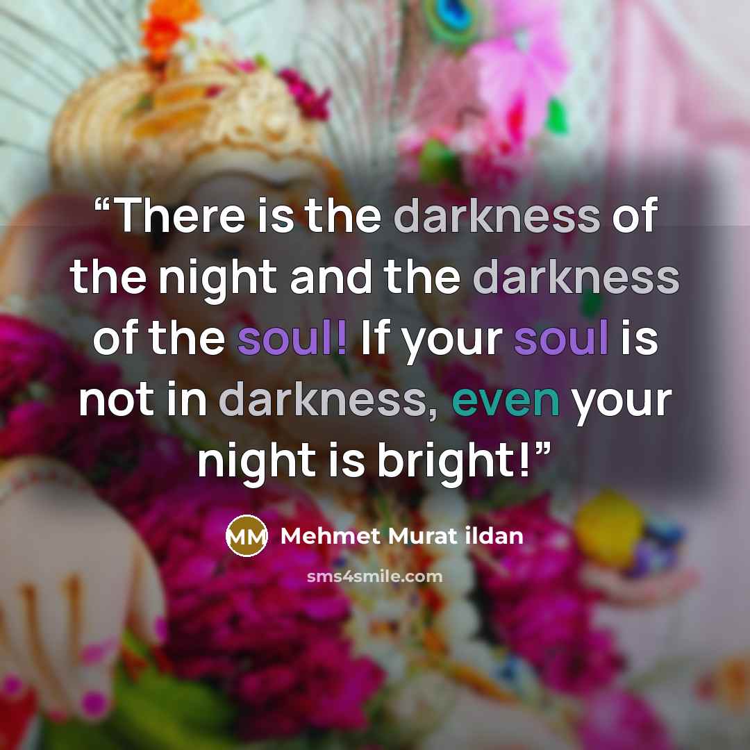 “There is the darkness of the night and the darkness of the soul! If your soul is not in darkness, even your night is bright!” quote by Mehmet Murat ildan