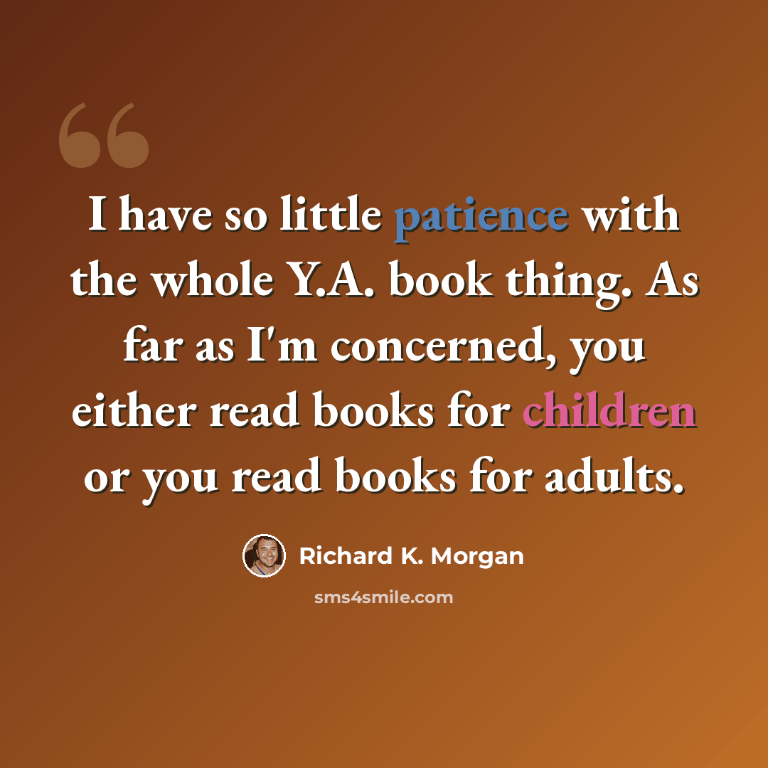 “I have so little patience with the whole Y.A. book thing. As far as I'm concerned, you either read books for children or you read books for adults.” quote by Richard K. Morgan