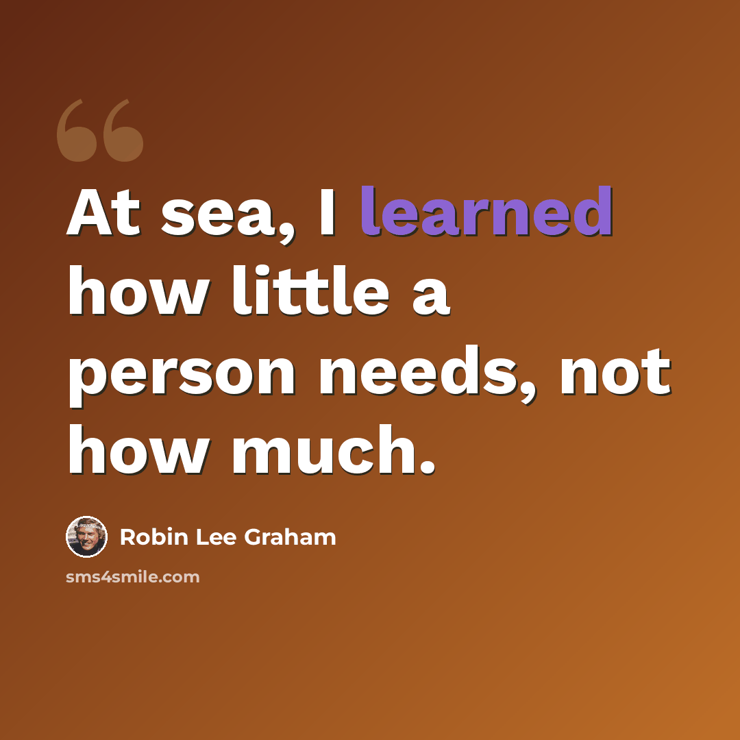 “At sea, I learned how little a person needs, not how much.” quote by Robin Lee Graham