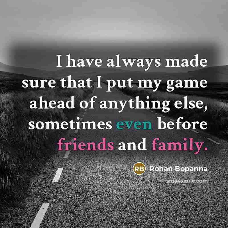 “I have always made sure that I put my game ahead of anything else, sometimes even before friends and family.” quote by Rohan Bopanna